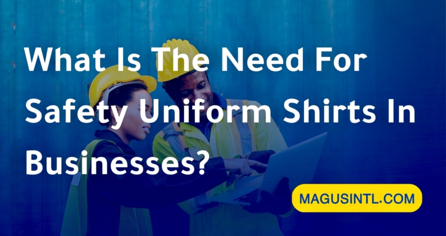 What Is The Need For Safety Uniform Shirts In Businesses?